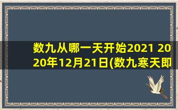 数九从哪一天开始2021 2020年12月21日(数九寒天即将到来，2021年数九从12月21日开始)